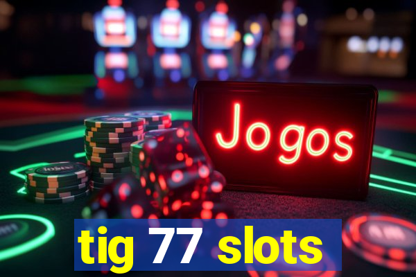 tig 77 slots